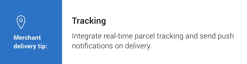 Merchant delivery tip: Tracking. Integrate real-time parcel tracking and send push notifications on delivery.